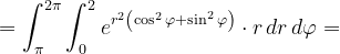 \dpi{120} =\int_{\pi }^{2\pi }\int_{0}^{2}e^{r^{2}\left ( \cos ^{2}\varphi +\sin ^{2}\varphi \right )}\cdot r\, dr\, d\varphi =
